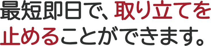 最短即日で、取り立てを止めることができます。