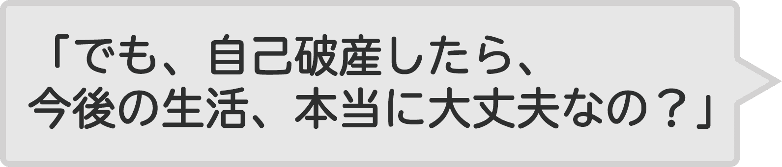 「でも、自己破産したら、今後の生活、本当に大丈夫なの?」