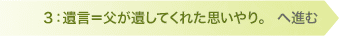 3：遺言＝父が遺してくれた思いやり。へ進む