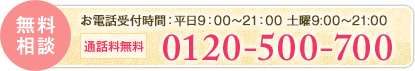 無料相談 お電話受付時間：平日9：00～19：00 通話料無料：0120-500-700