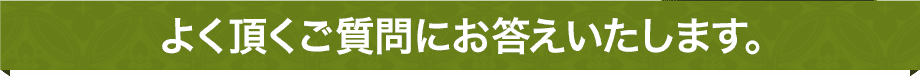 よく頂くご質問にお答えいたします。