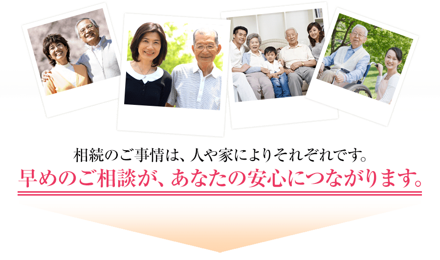 相続のご事情は、人や家によりそれぞれです。早めのご相談が、あなたの安心につながります。