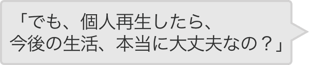 「でも、自己破産したら、今後の生活、本当に大丈夫なの？」