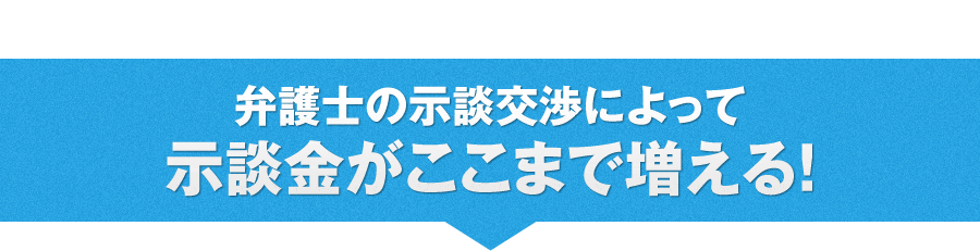 弁護士の示談交渉によって示談金がここまで増える！