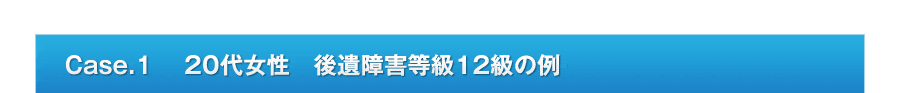 Case.1 　20代女性　後遺障害等級12級の例