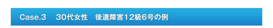 Case.3 　30代女性　後遺障害12級6号の例