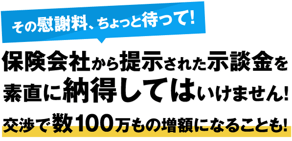 保険会社から提示された示談金を素直に納得してはいけません！交渉で数100万もの増額になることも！