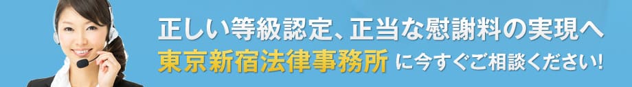 正しい等級認定、正当な慰謝料の実現へ東京新宿法律事務所に今すぐご相談ください！