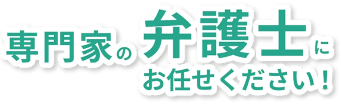 専門家の弁護士にお任せください！