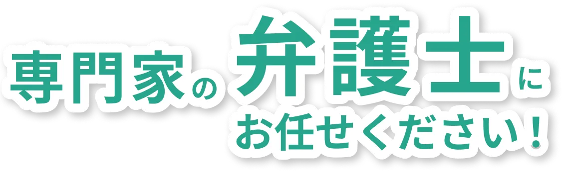 専門家の弁護士にお任せください！
