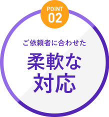 ご依頼者に合わせた柔軟な対応