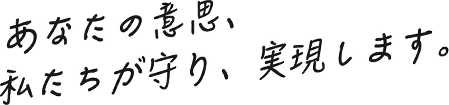 あなたの意思、私たちが守り、実現します。