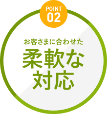 お客さまに合わせた柔軟な対応