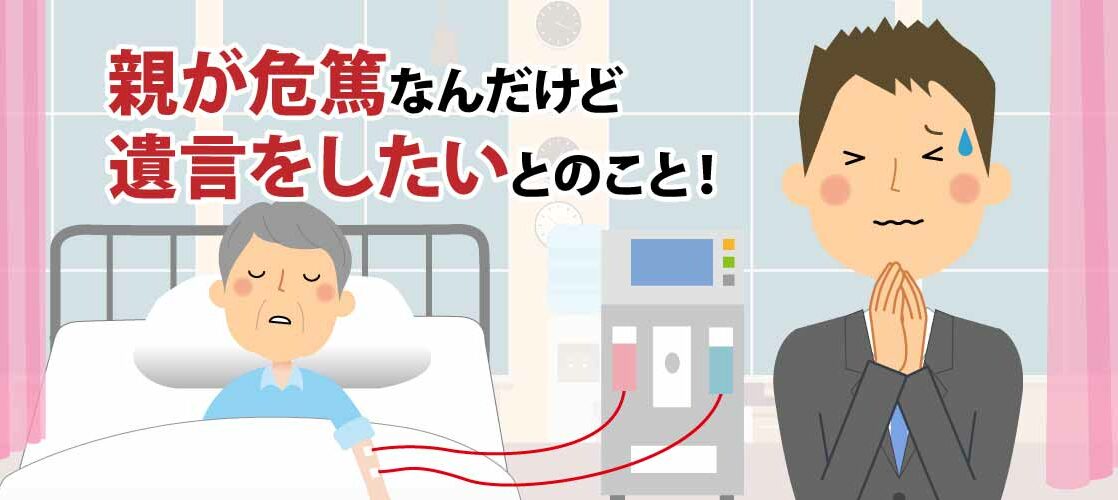 親が危篤なんだけど遺言をしたいとのこと！緊急時の方法について確認