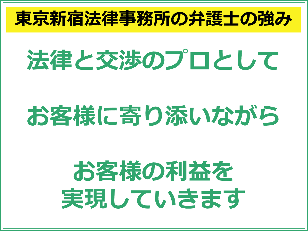 東京新宿法律事務所の弁護士の強み：法律と交渉のプロとして  お客様に寄り添いながらお客様の利益を実現していきます。