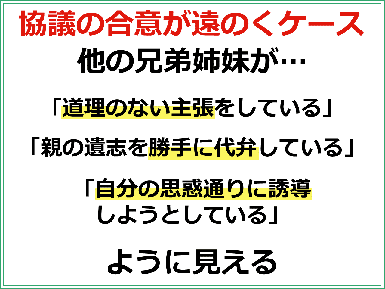 協議の合意が遠のくケース：他の兄弟姉妹が「道理のない主張をしている」「親の遺志を勝手に代弁している」「自分の思惑通りに誘導 しようとしている」ように見える場合