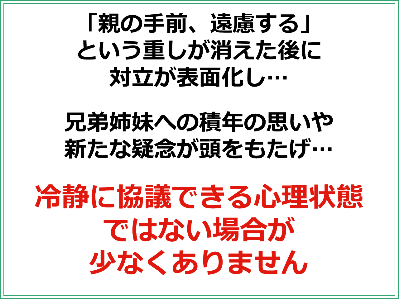 「親の手前、遠慮する」という重しが消えた後に対立が表面化し、兄弟姉妹への積年の思いや新たな疑念が頭をもたげ、冷静に協議できる心理状態ではない場合が少なくありません