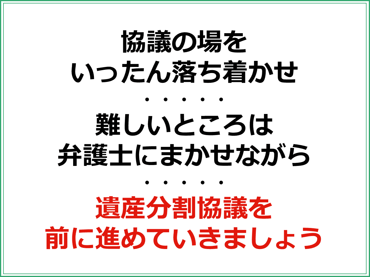 協議の場をいったん落ち着かせ　難しいところは弁護士にまかせながら遺産分割協議を前に進めていきましょう