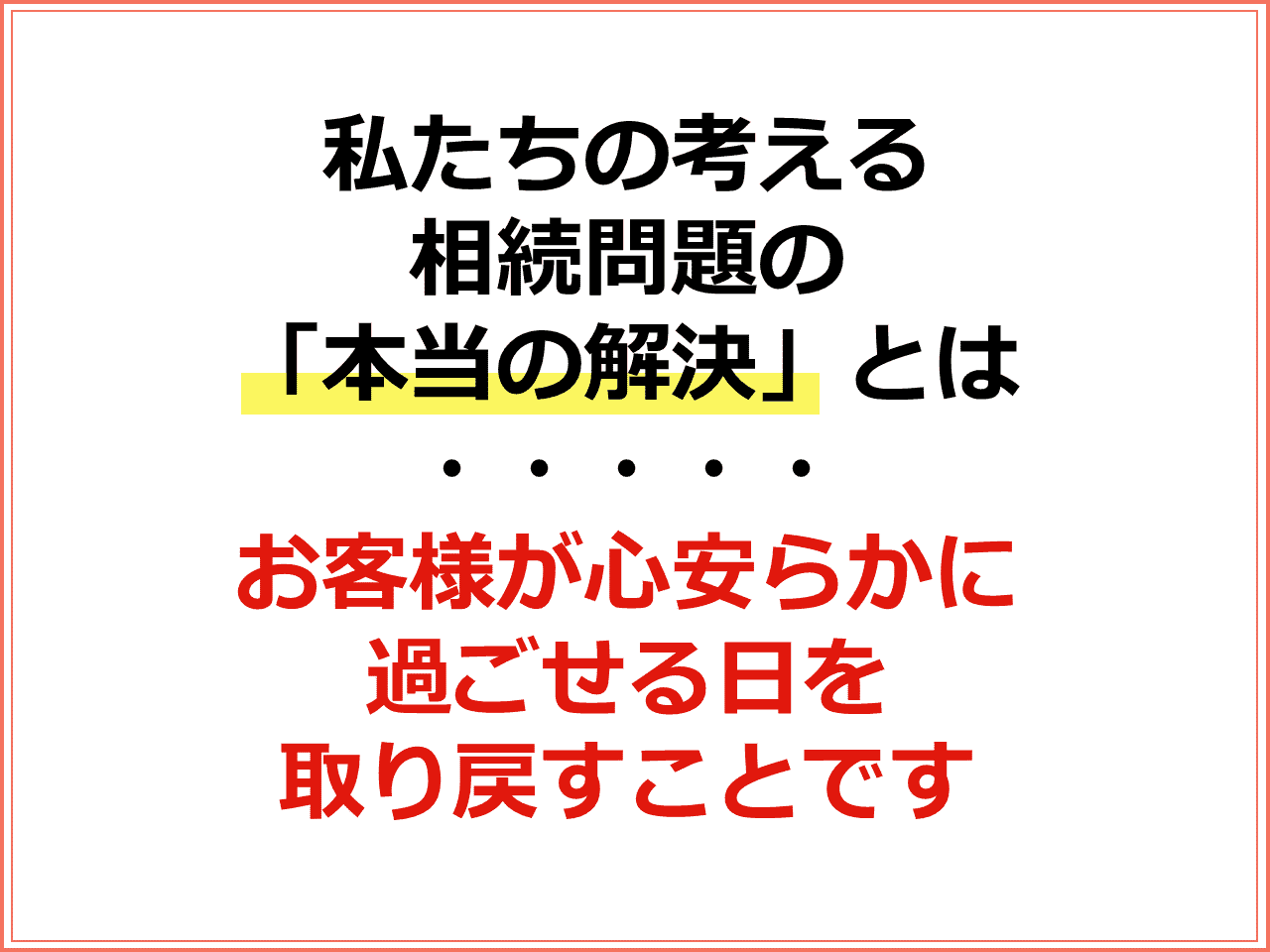 私たちの考える相続問題の「本当の解決」とは　お客様が心安らかに過ごせる日を取り戻すことです