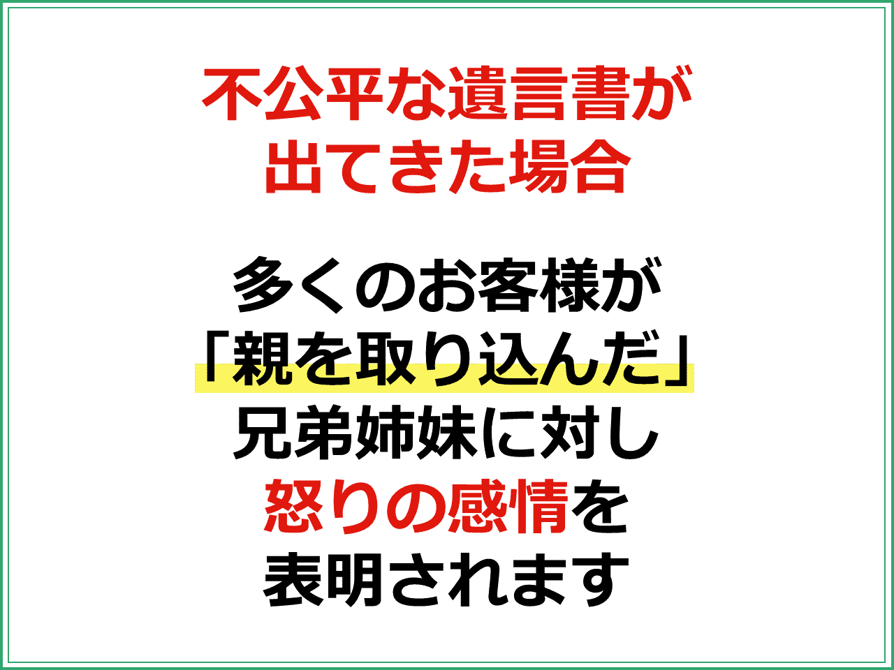 不公平な遺言書が出てきた場合　多くのお客様が「親を取り込んだ」兄弟姉妹に対し怒りの感情を表明されます