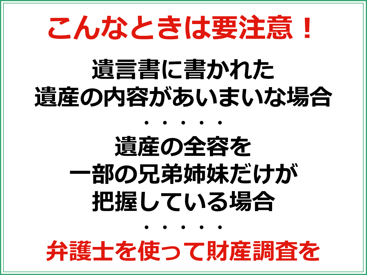 こんなときは要注意！　遺言書に書かれた遺産の内容があいまいな場合　遺産の全容を一部の兄弟姉妹だけが把握している場合　弁護士を使って財産調査を