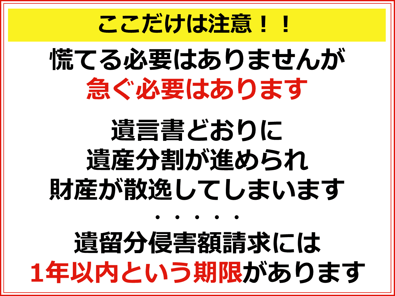 ここだけは注意！慌てる必要はありませんが急ぐ必要はあります　遺言書どおりに遺産分割が進められ財産が散逸してしまいます　遺留分侵害額請求には1年以内という期限があります