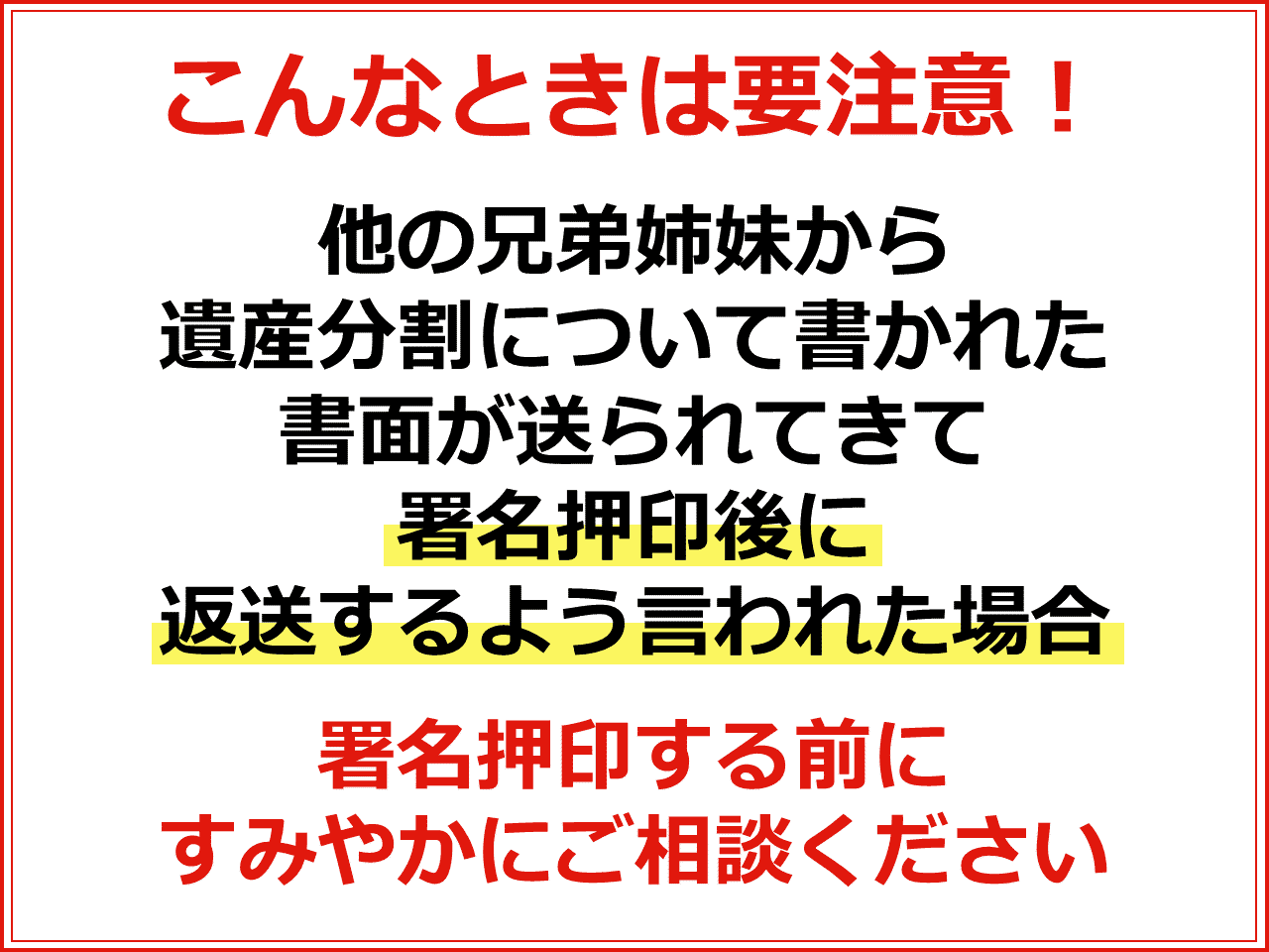 こんなときは要注意！他の兄弟姉妹から遺産分割について書かれた書面が送られてきて署名押印後に返送するよう言われた場合　署名押印する前にすみやかにご相談ください