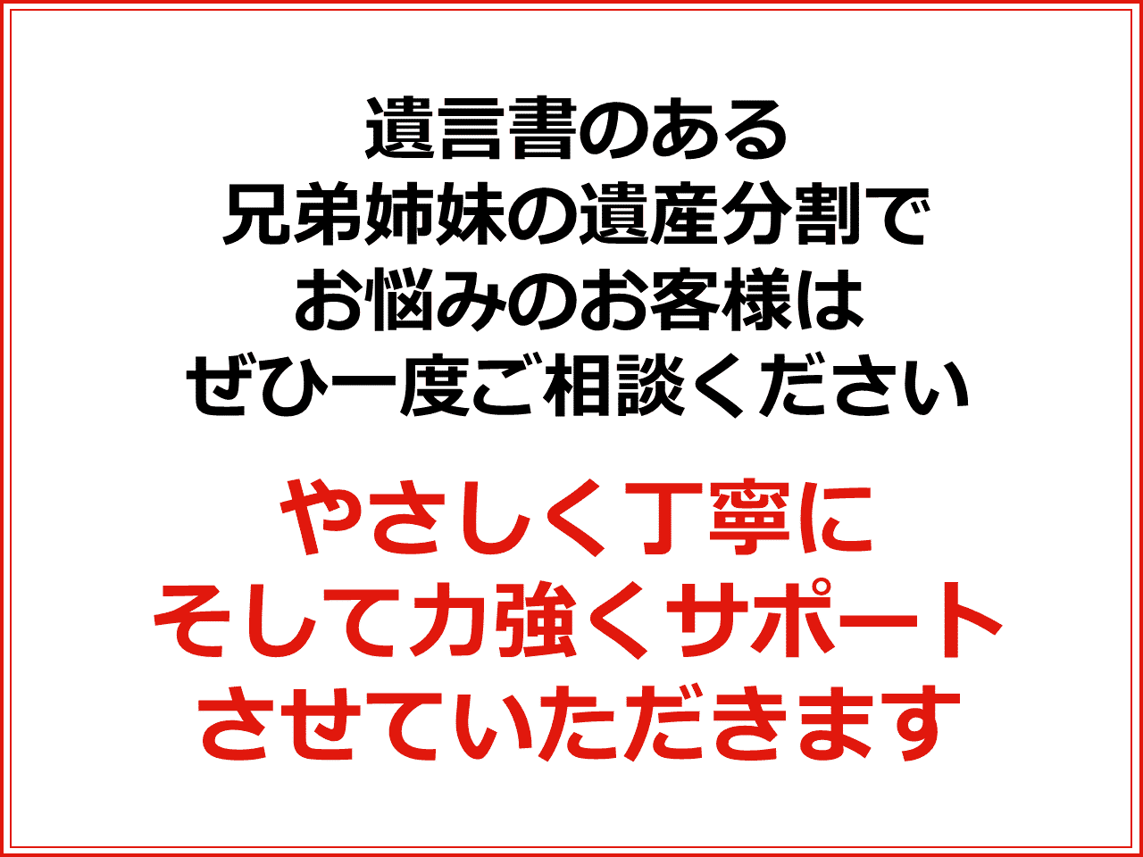 遺言書のある兄弟姉妹の遺産分割でお悩みのお客様はぜひ一度ご相談ください　やさしく丁寧にそして力強くサポートさせていただきます