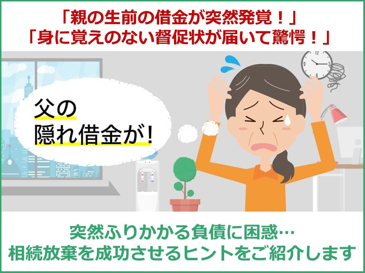 「親の生前の借金が突然発覚」「身に覚えのない督促状が届いて驚愕」突然ふりかかる負債に困惑…相続放棄を成功させるヒントをご紹介します