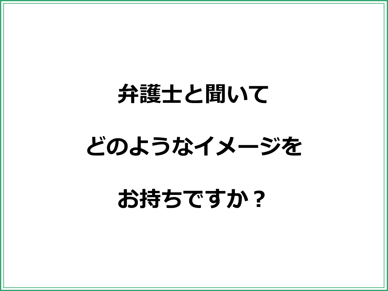 弁護士と聞いて  どのようなイメージを  お持ちですか？