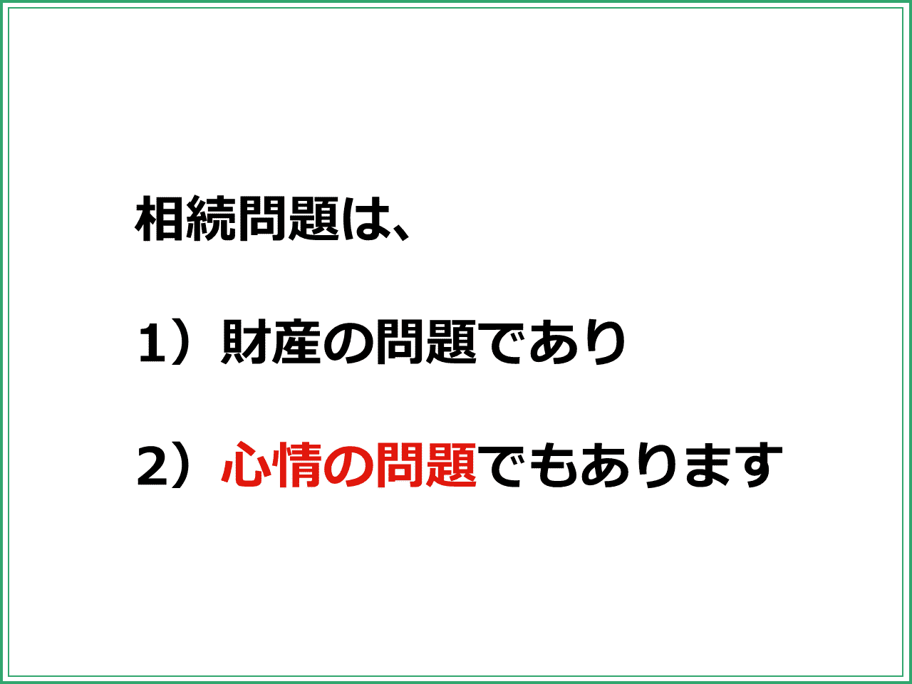 相続問題は、  1）財産の問題であり  2）心情の問題でもあります