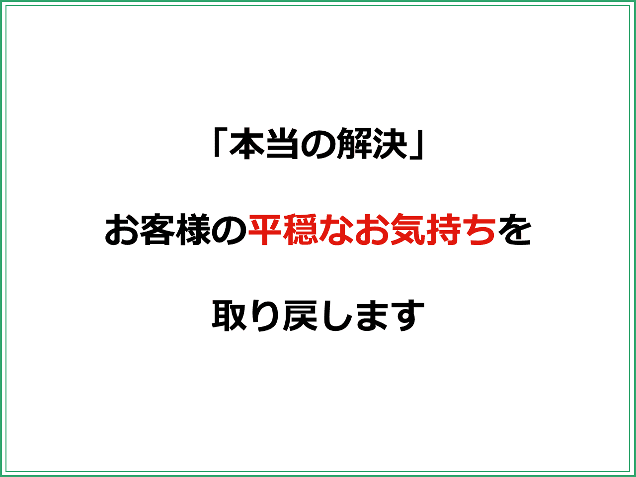 「本当の解決」  お客様の平穏なお気持ちを  取り戻します