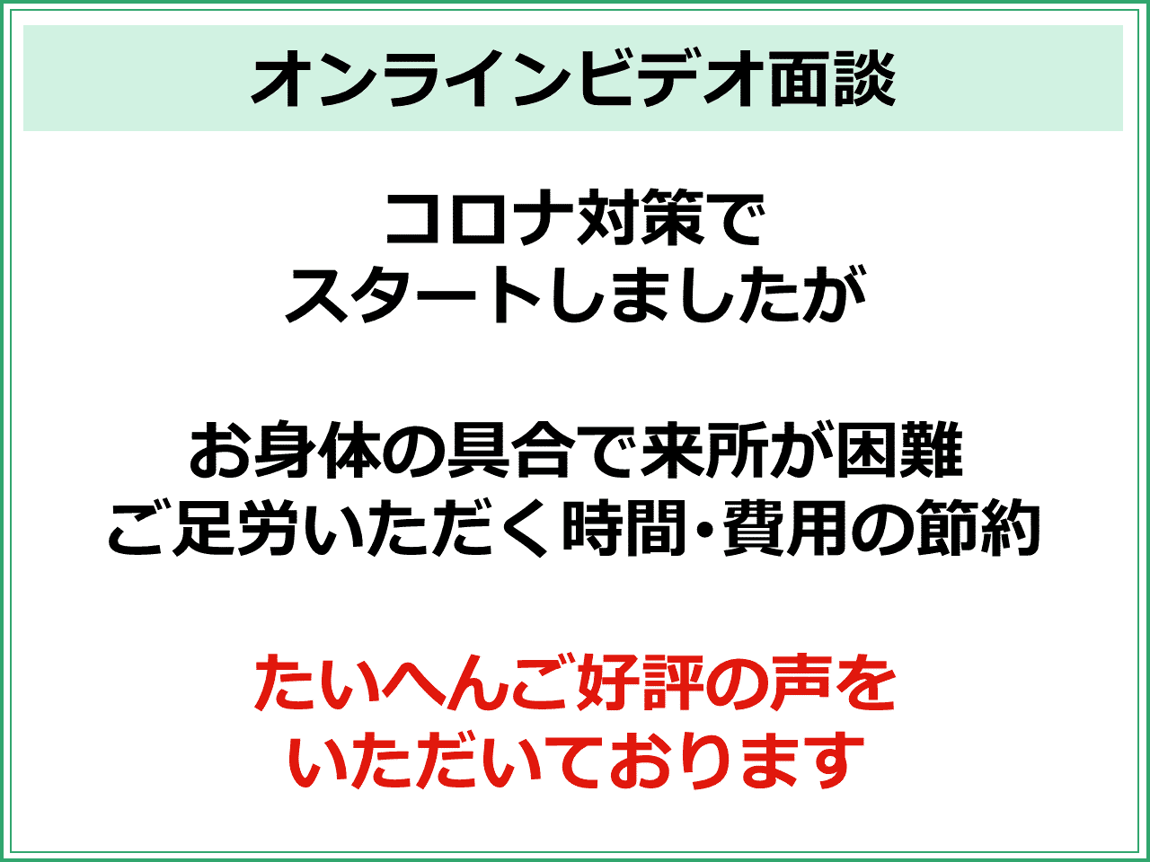 オンラインビデオ面談　コロナ対策で スタートしましたが  お身体の具合で来所が困難 ご足労いただく時間･費用の節約  たいへんご好評の声を いただいております