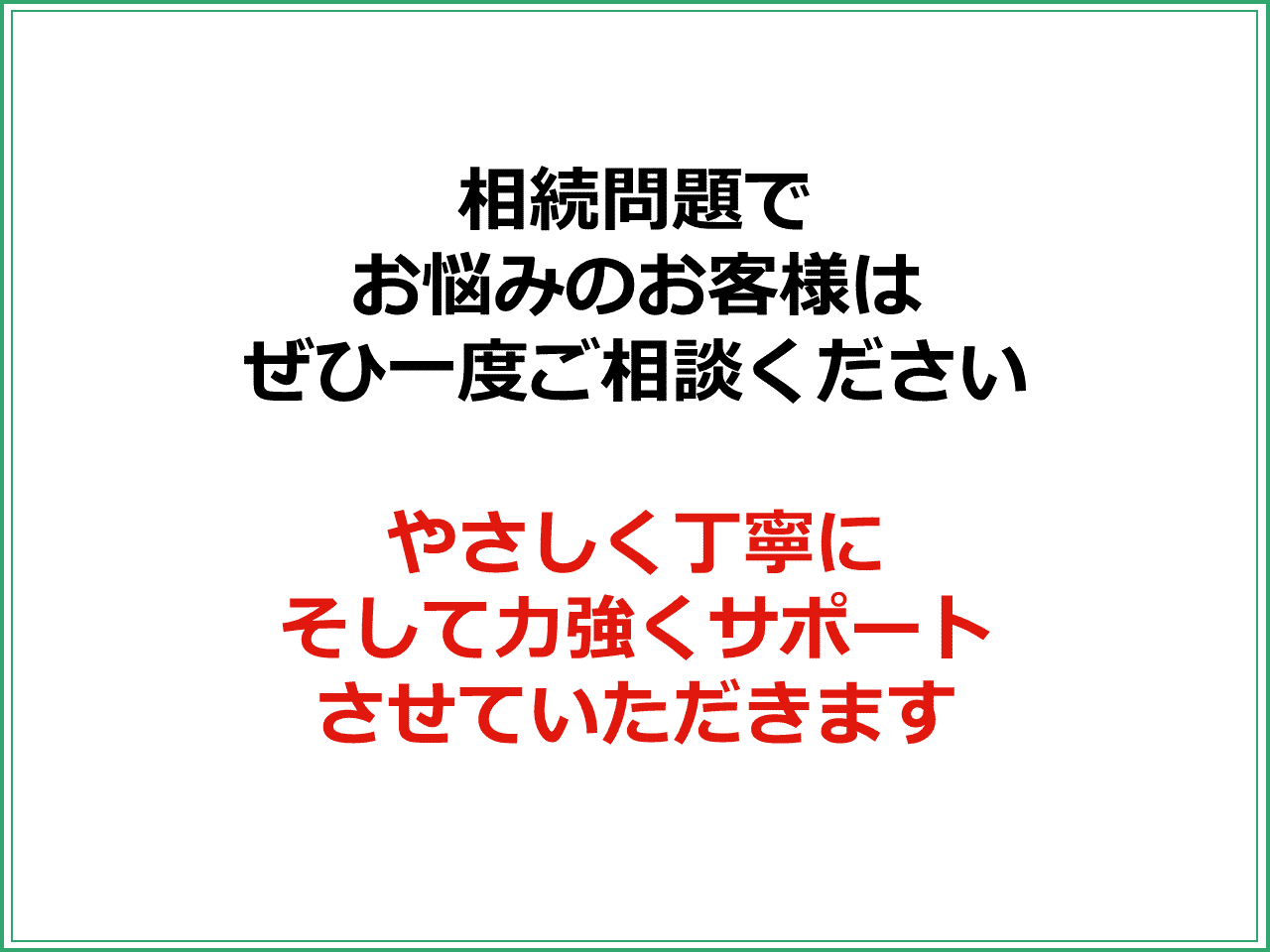 相続問題で お悩みのお客様は ぜひ一度ご相談ください  やさしく丁寧に そして力強くサポート させていただきます